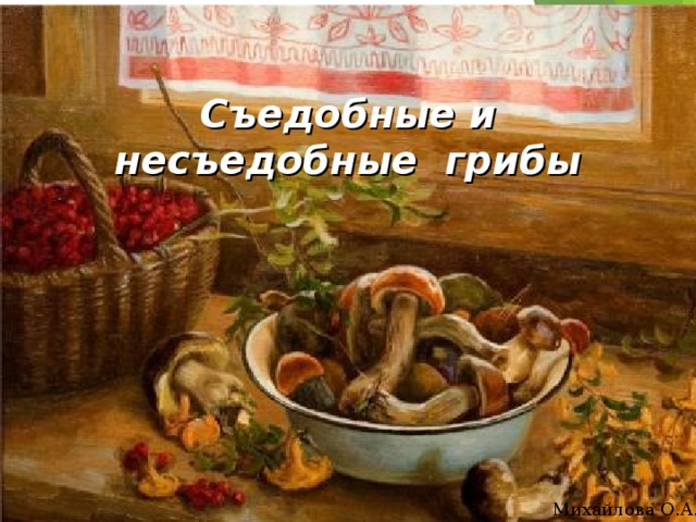 Съедобные и несъедобные грибы   Михайлова О.А. 