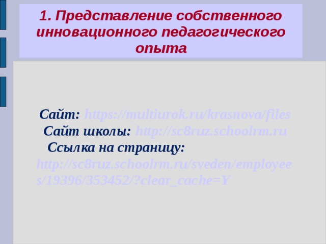 1. Представление собственного инновационного педагогического опыта  Сайт: https://multiurok.ru/krasnova/files Сайт школы: http://sc8ruz.schoolrm.ru  Ссылка на страницу: http://sc8ruz.schoolrm.ru/sveden/employees/19396/353452/?clear_cache=Y 
