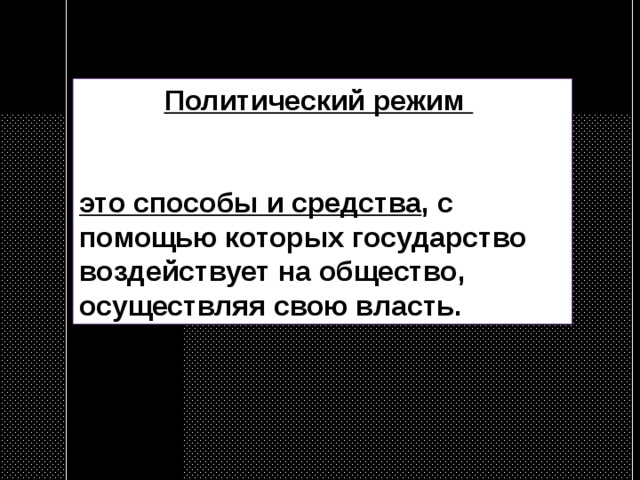 Политический режим    это способы и средства , с помощью кото­рых государство воздействует на общество, осуществляя свою власть. 