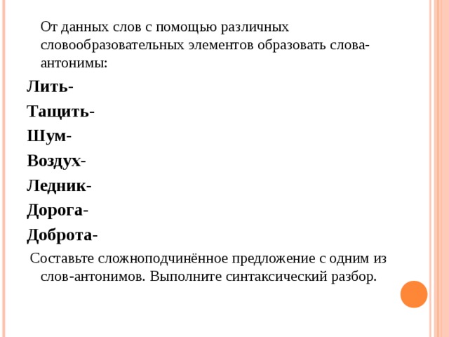  От данных слов с помощью различных словообразовательных элементов образовать слова-антонимы: Лить- Тащить- Шум- Воздух- Ледник- Дорога- Доброта-  Составьте сложноподчинённое предложение с одним из слов-антонимов. Выполните синтаксический разбор. 