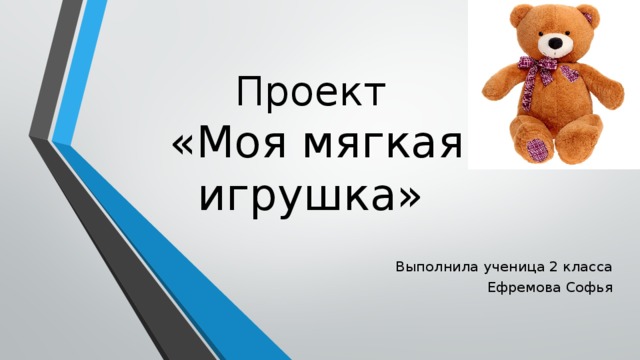 Проект   «Моя мягкая игрушка» Выполнила ученица 2 класса Ефремова Софья 