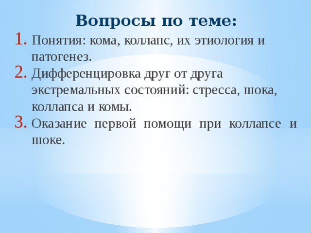 Вопросы по теме: Понятия: кома, коллапс, их этиология и патогенез. Дифференцировка друг от друга экстремальных состояний: стресса, шока, коллапса и комы. Оказание первой помощи при коллапсе и шоке.  