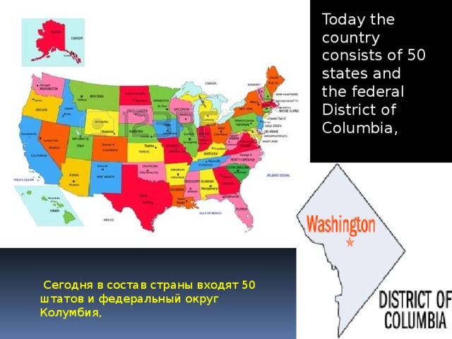 Today the country consists of 50 states and the federal District of Columbia,   Сегодня в состав страны входят 50 штатов и федеральный округ Колумбия, 