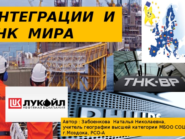 ИНТЕГРАЦИИ И ТНК МИРА Автор : Забоенкова Наталья Николаевна, учитель географии высшей категории МБОО СОШ №1 г.Моздока, РСО-А 
