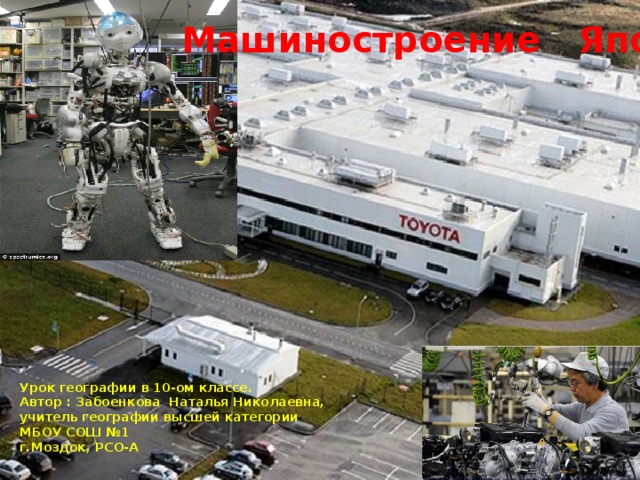 Машиностроение Японии Урок географии в 10-ом классе. Автор : Забоенкова Наталья Николаевна, учитель географии высшей категории МБОУ СОШ №1 г.Моздок, РСО-А 
