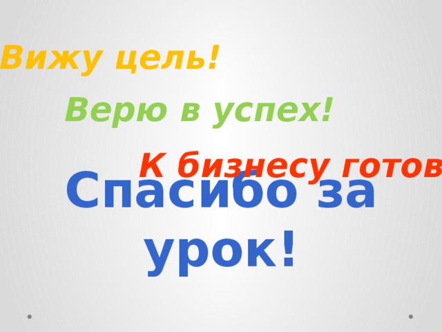 Вижу цель! Верю в успех! К бизнесу готов! Спасибо за урок!