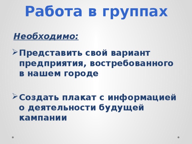 Работа в группах Необходимо: Представить свой вариант предприятия, востребованного в нашем городе