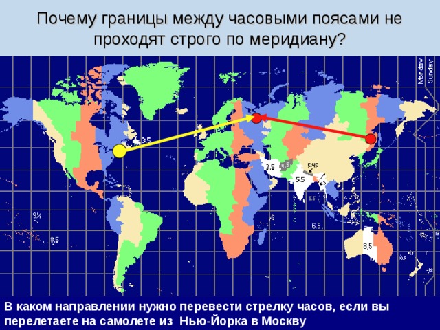 Почему границы между часовыми поясами не проходят строго по меридиану? В каком направлении нужно перевести стрелку часов, если вы перелетаете на самолете из Владивостока в Москву В каком направлении нужно перевести стрелку часов, если вы перелетаете на самолете из Нью-Йорка в Москву 