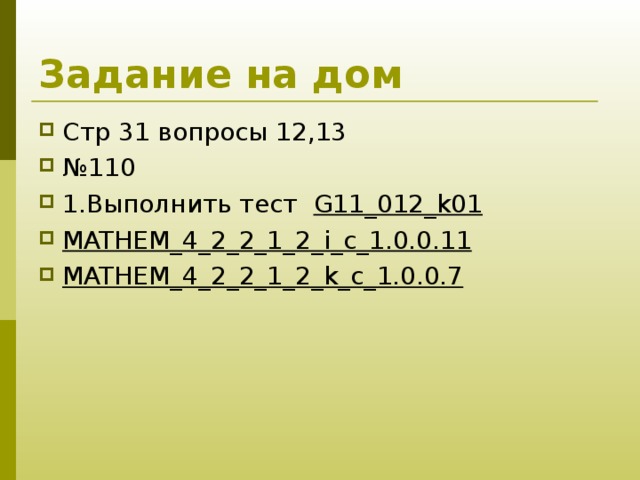 Задание на дом Стр 31 вопросы 12,13 № 110  1.Выполнить тест G11_012_k01 MATHEM_4_2_2_1_2_i_c_1.0.0.11 MATHEM_4_2_2_1_2_k_c_1.0.0.7  