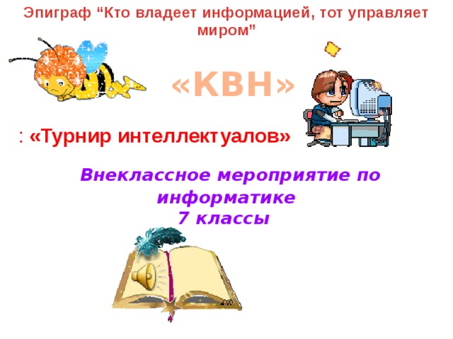 Эпиграф “Кто владеет информацией, тот управляет миром” «КВН»    Внеклассное мероприятие по информатике  7 классы : «Турнир интеллектуалов» 