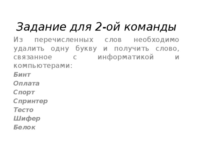 Задание для 2-ой команды   Из перечисленных слов необходимо удалить одну букву и получить слово, связанное с информатикой и компьютерами: Бинт  Оплата  Спорт  Спринтер  Тесто  Шифер  Белок    