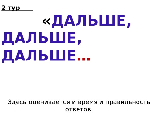 2 тур  « ДАЛЬШЕ, ДАЛЬШЕ, ДАЛЬШЕ …      Здесь оценивается и время и правильность ответов. 