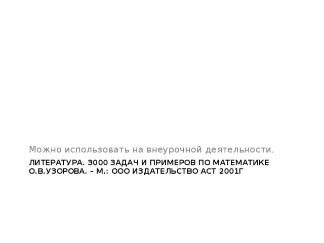 Можно использовать на внеурочной деятельности. Литература. 3000 задач и примеров по математике О.В.УЗОРОВА. – М.: ООО ИЗДАТЕЛЬСТВО АСТ 2001Г 