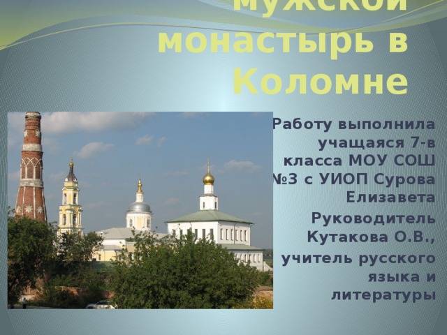 Старо-Голутвин мужской монастырь в Коломне Работу выполнила учащаяся 7-в класса МОУ СОШ №3 с УИОП Сурова Елизавета Руководитель Кутакова О.В., учитель русского языка и литературы 