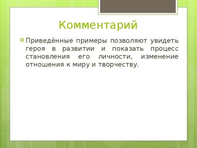 Комментарий Приведённые примеры позволяют увидеть героя в развитии и показать процесс становления его личности, изменение отношения к миру и творчеству. 