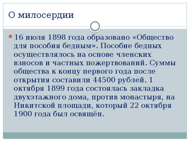 О милосердии 16 июля 1898 года образовано «Общество для пособия бедным». Пособие бедных осуществлялось на основе членских взносов и частных пожертвований. Суммы общества к концу первого года после открытия составили 44500 рублей. 1 октября 1899 года состоялась закладка двухэтажного дома, против монастыря, на Никитской площади, который 22 октября 1900 года был освящён. 