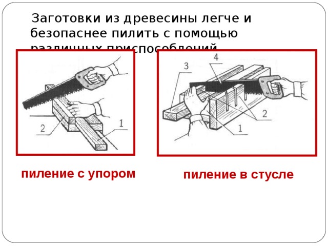  Заготовки из древесины легче и безопаснее пилить с помощью различных приспособлений. пиление с упором пиление в стусле 
