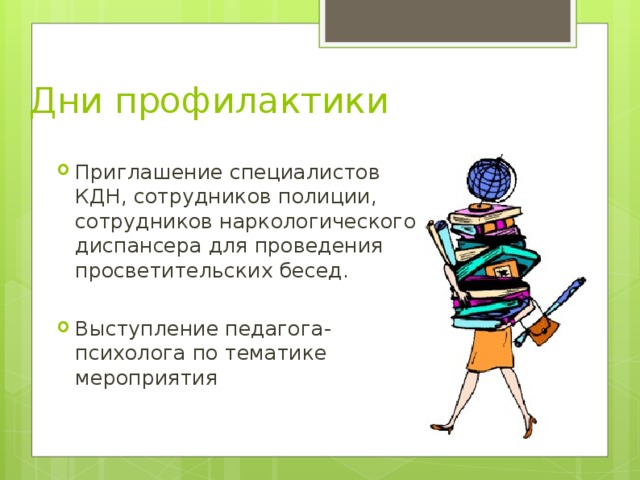 Дни профилактики Приглашение специалистов КДН, сотрудников полиции, сотрудников наркологического диспансера для проведения просветительских бесед.  Выступление педагога-психолога по тематике мероприятия 