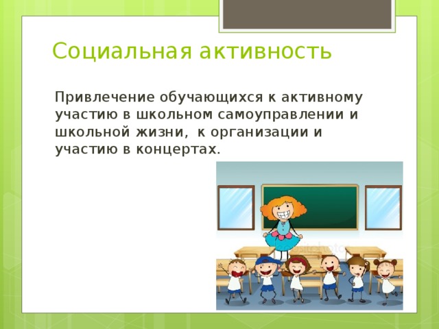  Социальная активность Привлечение обучающихся к активному участию в школьном самоуправлении и школьной жизни, к организации и участию в концертах. 
