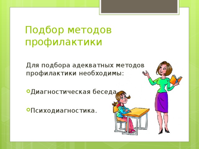 Подбор методов профилактики Для подбора адекватных методов профилактики необходимы: Диагностическая беседа.  Психодиагностика. 