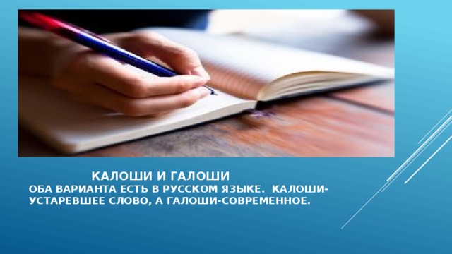  калоши и галоши  оба варианта есть в русском языке. Калоши-  устаревшее слово, а галоши-современное.   