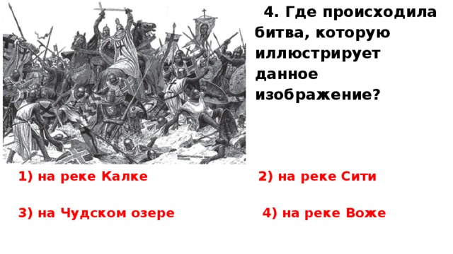 4. Где происходила битва, которую иллюстрирует данное изображение?  1) на реке Калке 2) на реке Сити  3) на Чудском озере 4) на реке Воже  