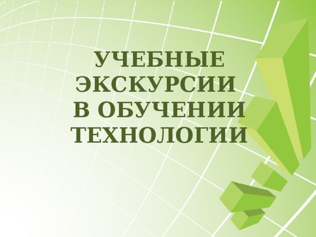 УЧЕБНЫЕ ЭКСКУРСИИ  В ОБУЧЕНИИ ТЕХНОЛОГИИ 