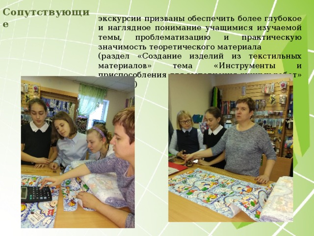 Сопутствующие экскурсии призваны обеспечить более глубокое и наглядное понимание учащимися изучаемой темы, проблематизацию и практическую значимость теоретического материала (раздел «Создание изделий из текстильных материалов» тема «Инструменты и приспособления для выполнения ручных работ» - 5 класс)  