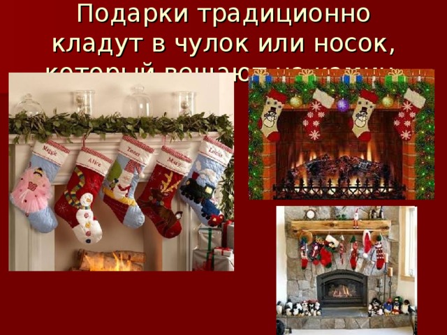 Подарки традиционно кладут в чулок или носок, который вешают на камин. 