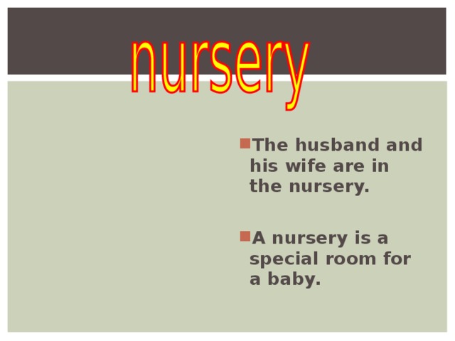   The husband and his wife are in the nursery.  A nursery is a special room for a baby.   