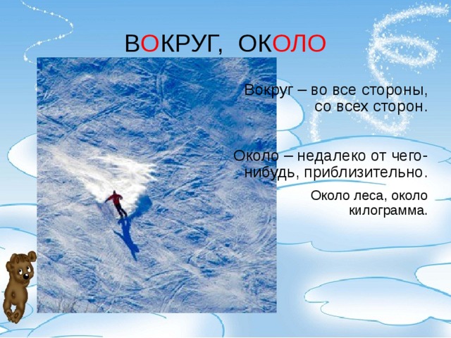 В О КРУГ, ОК ОЛО Вокруг – во все стороны, со всех сторон.  Около – недалеко от чего-нибудь, приблизительно. Около леса, около килограмма.  