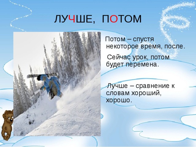 ЛУ Ч ШЕ, П О ТОМ  Потом – спустя некоторое время, после.  Сейчас урок, потом будет перемена.  Лучше – сравнение к словам хороший, хорошо. 