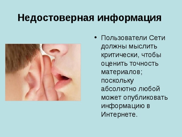 Недостоверная информация  Пользователи Сети должны мыслить критически, чтобы оценить точность материалов; поскольку абсолютно любой может опубликовать информацию в Интернете. 