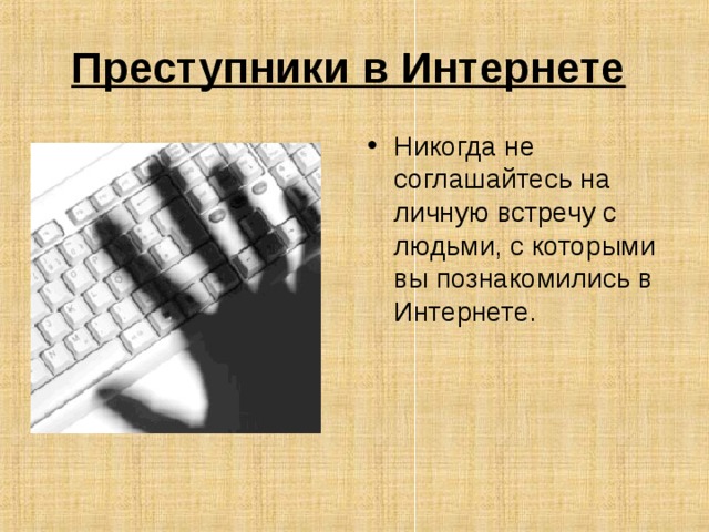 Преступники в Интернете  Никогда не соглашайтесь на личную встречу с людьми, с которыми вы познакомились в Интернете. 