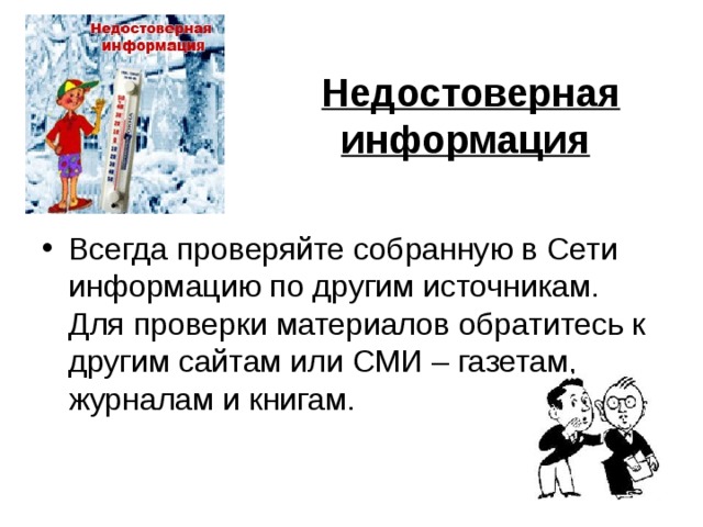 Недостоверная информация  Всегда проверяйте собранную в Сети информацию по другим источникам. Для проверки материалов обратитесь к другим сайтам или СМИ – газетам, журналам и книгам. 