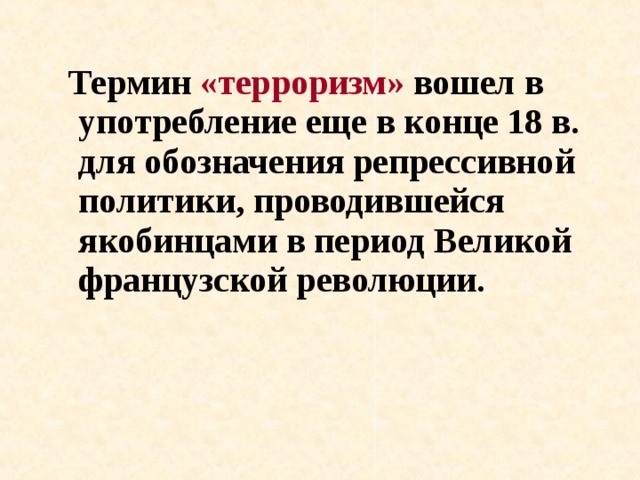  Термин «терроризм» вошел в употребление еще в конце 18 в. для обозначения репрессивной политики, проводившейся якобинцами в период Великой французской революции.  
