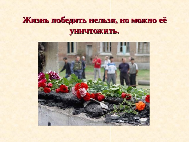 Жизнь победить нельзя, но можно её уничтожить. 