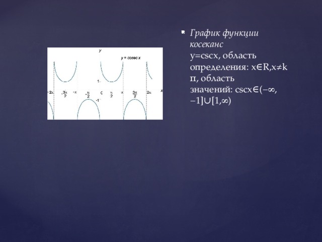 График функции косеканс    y=cscx, область определения: x∈R,x≠kπ, область значений: cscx∈(−∞,−1]∪[1,∞)    