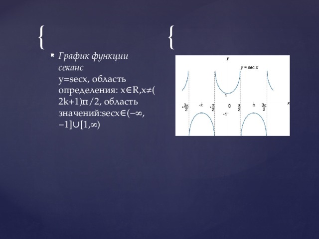 График функции секанс    y=secx, область определения: x∈R,x≠(2k+1)π/2, область значений:secx∈(−∞,−1]∪[1,∞)    