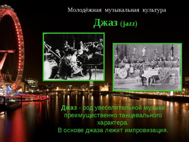 Молодёжная музыкальная культура Джаз ( jazz) Джаз - род увеселительной музыки преимущественно танцевального характера. В основе джаза лежит импровизация.  
