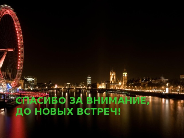 СПАСИБО ЗА ВНИМАНИЕ,  ДО НОВЫХ ВСТРЕЧ!  