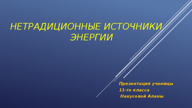 Нетрадиционные источники  энергии Презентация ученицы 11-го класса  Накусовой Аланы 