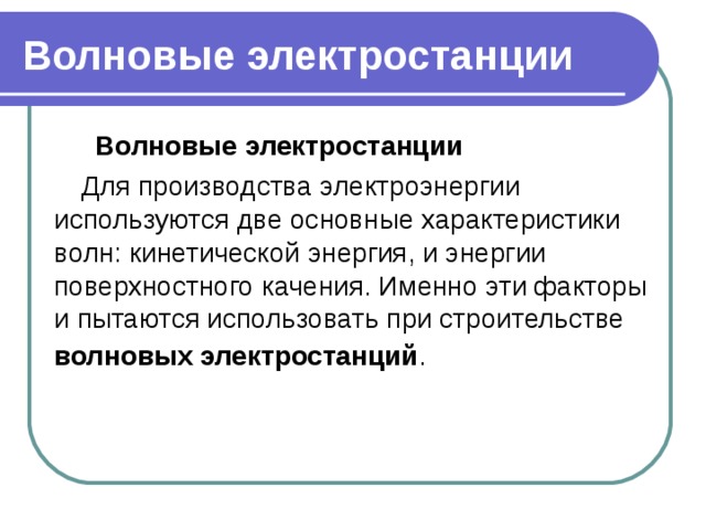Волновые электростанции  Волновые электростанции Волновые электростанции Для производства электроэнергии используются две основные характеристики волн: кинетической энергия, и энергии поверхностного качения. Именно эти факторы и пытаются использовать при строительстве волновых электростанций .  