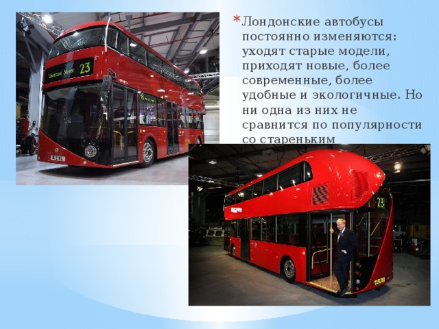 Лондонские автобусы постоянно изменяются: уходят старые модели, приходят новые, более современные, более удобные и экологичные. Но ни одна из них не сравнится по популярности со стареньким 
