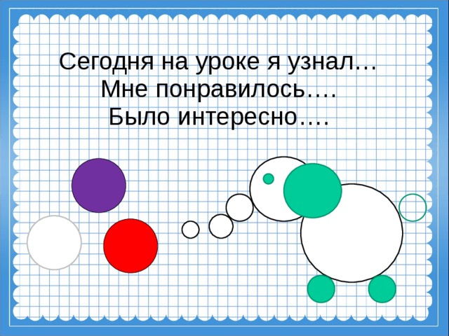 Сегодня на уроке я узнал…  Мне понравилось….  Было интересно….  