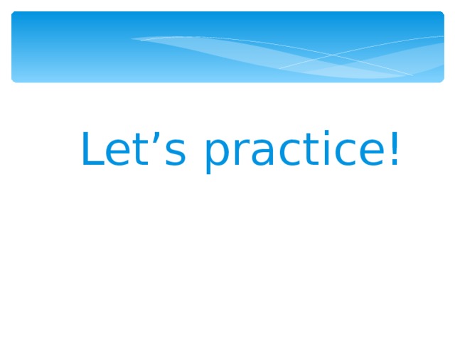 Let’s practice! 