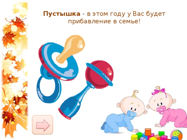 Пустышка  - в этом году у Вас будет прибавление в семье! 