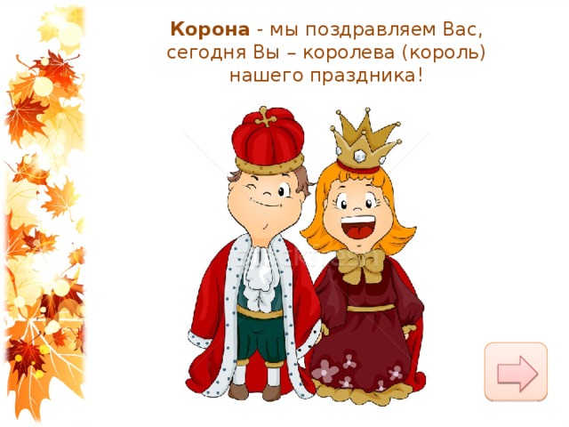 Корона  - мы поздравляем Вас,  сегодня Вы – королева (король) нашего праздника! 