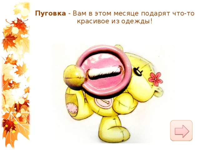 Пуговка  - Вам в этом месяце подарят что-то красивое из одежды! 