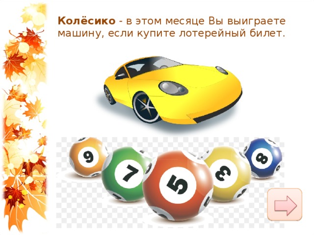 Колёсико  - в этом месяце Вы выиграете машину, если купите лотерейный билет. 